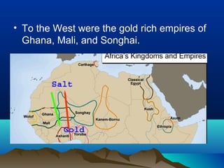 • To the West were the gold rich empires of
  Ghana, Mali, and Songhai.
 