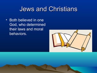 Jews and Christians
• Both believed in one
  God, who determined
  their laws and moral
  behaviors.
 