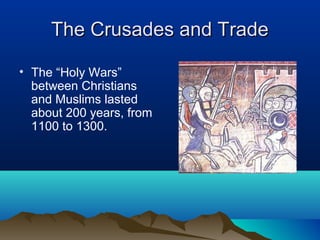 The Crusades and Trade

• The “Holy Wars”
  between Christians
  and Muslims lasted
  about 200 years, from
  1100 to 1300.
 
