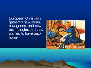 • European Christians
  gathered new ideas,
  new goods, and new
  technologies that they
  wanted to have back
  home.
 