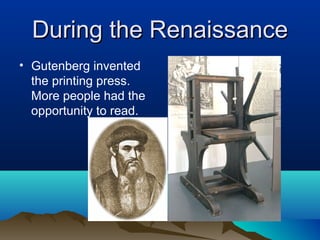 During the Renaissance
• Gutenberg invented
  the printing press.
  More people had the
  opportunity to read.
 