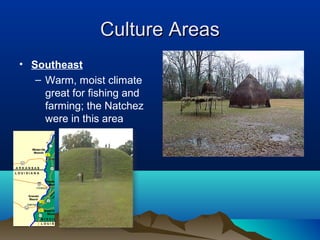 Culture Areas
• Southeast
   – Warm, moist climate
     great for fishing and
     farming; the Natchez
     were in this area
 
