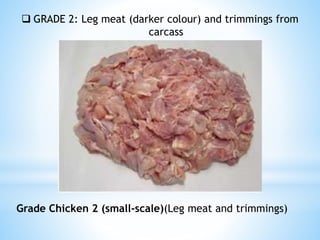  GRADE 2: Leg meat (darker colour) and trimmings from
carcass
Grade Chicken 2 (small-scale)(Leg meat and trimmings)
 