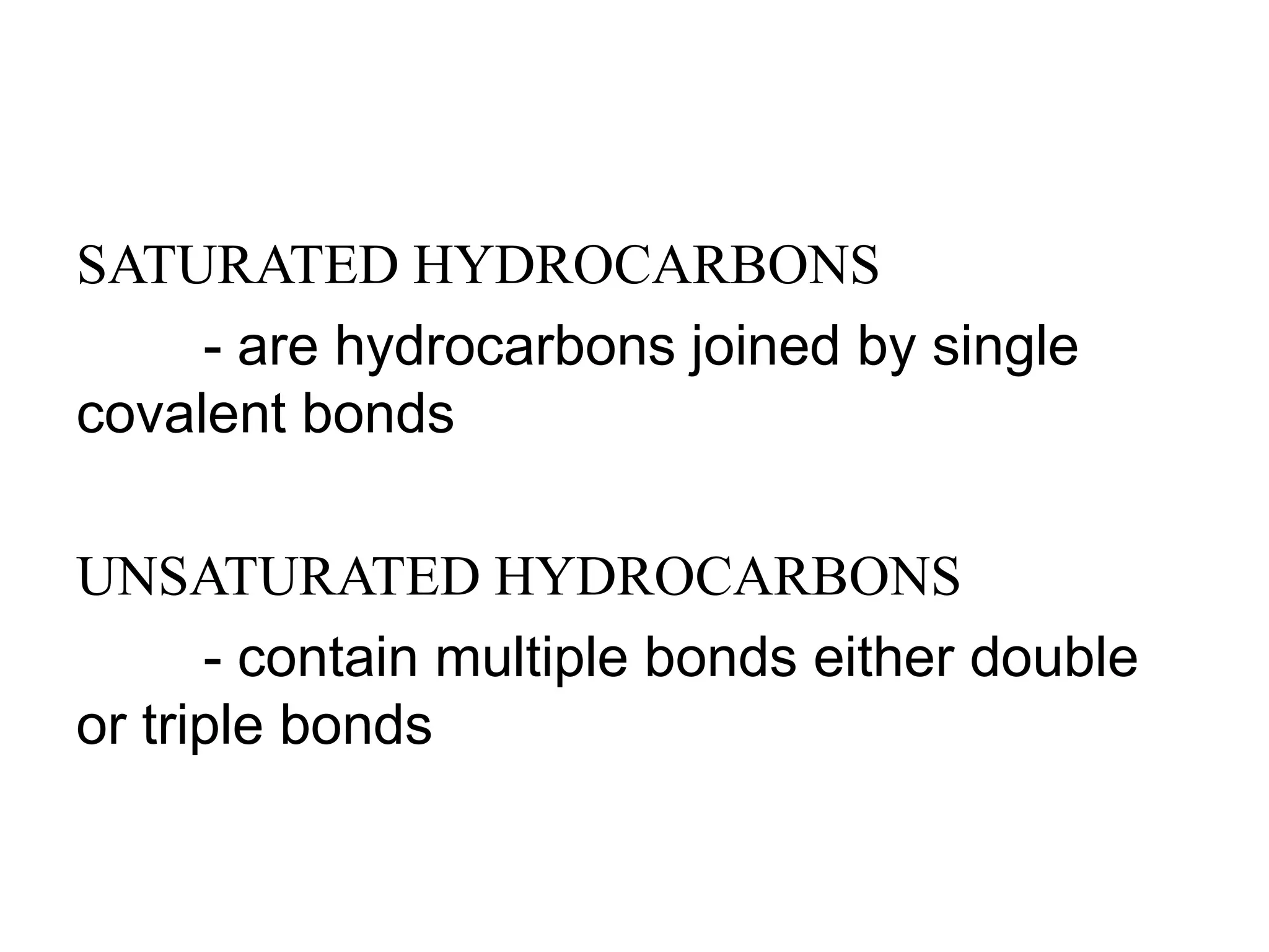 SATURATED HYDROCARBONS
- are hydrocarbons joined by single
covalent bonds
UNSATURATED HYDROCARBONS
- contain multiple bonds either double
or triple bonds
 