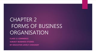 CHAPTER 2
FORMS OF BUSINESS
ORGANISATION
CLASS 11 COMMERCE
SUBJECT BUSINESS STUDIES
BY EDUCATOR LOVELY CHOUKSEY
 