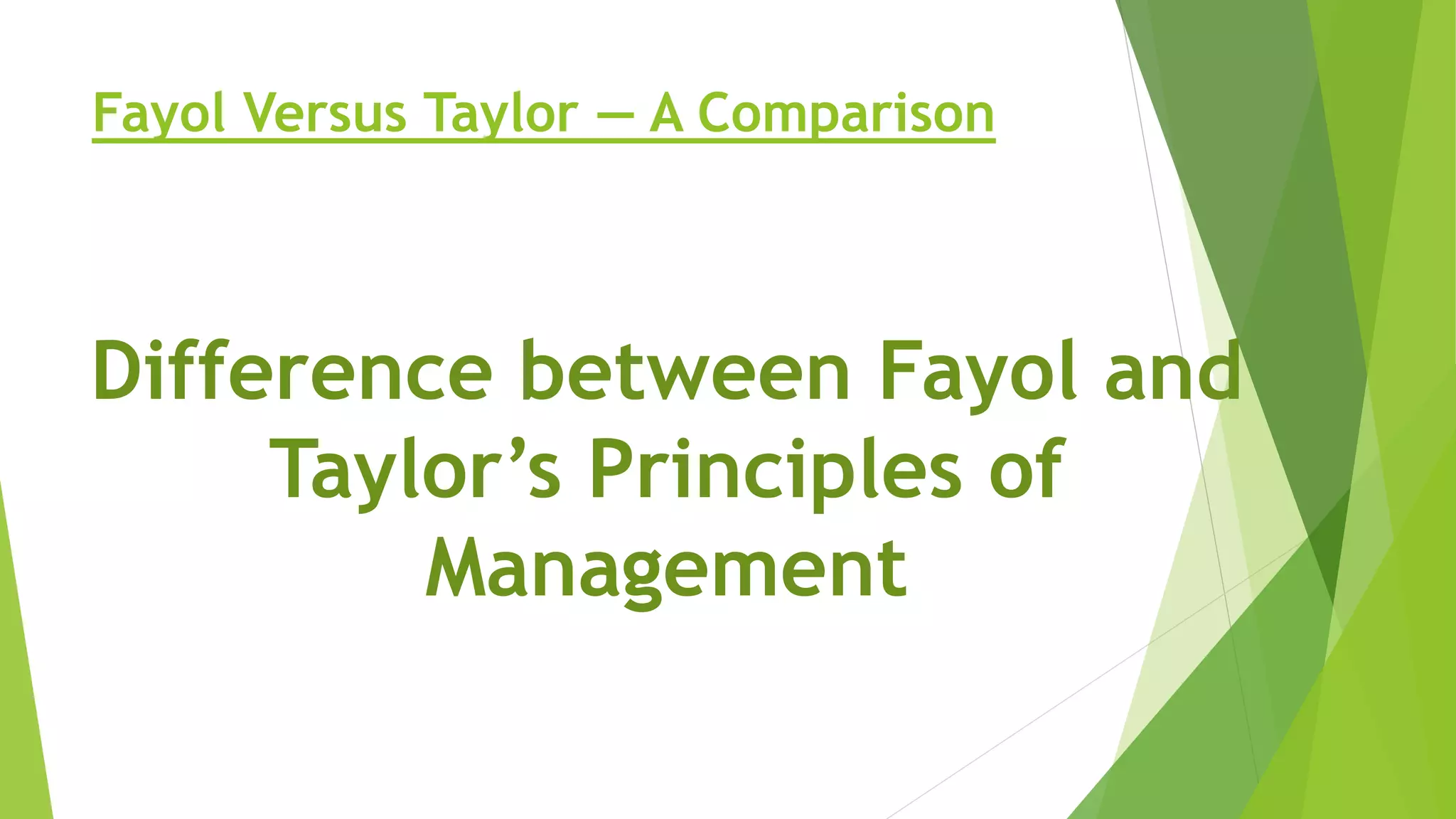 Fayol Versus Taylor — A Comparison
Difference between Fayol and
Taylor’s Principles of
Management
 