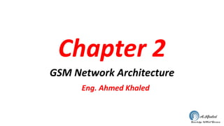 Chapter 2
GSM Network Architecture
Eng. Ahmed Khaled
 
