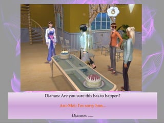 Diamos: Are you sure this has to happen?
Ani-Mei: I'm sorry hon...
Diamos: .....
 