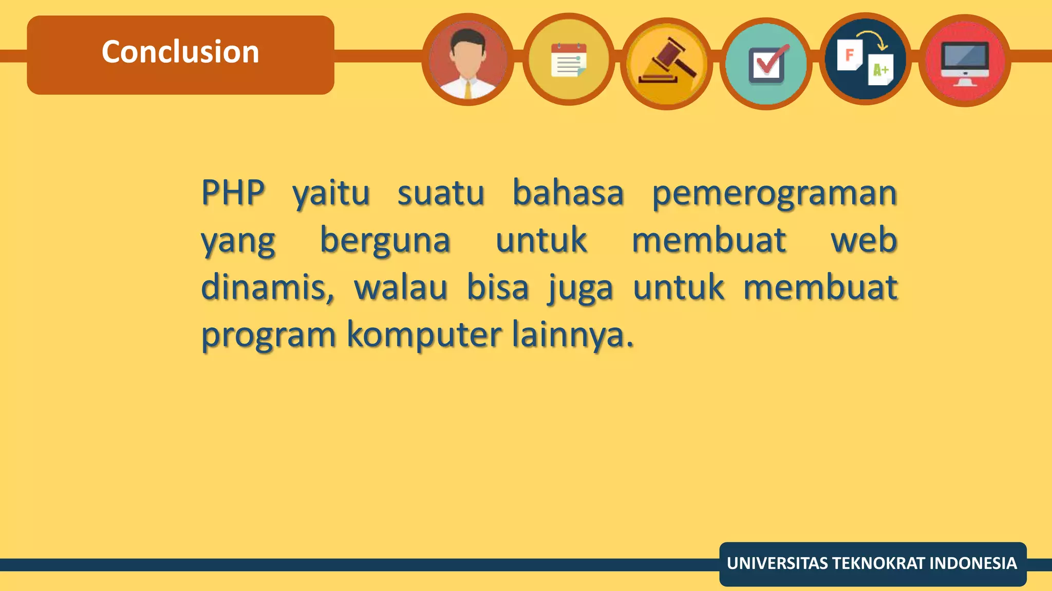 Conclusion
UNIVERSITAS TEKNOKRAT INDONESIA
PHP yaitu suatu bahasa pemerograman
yang berguna untuk membuat web
dinamis, walau bisa juga untuk membuat
program komputer lainnya.
 