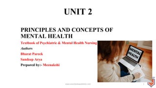 UNIT 2
PRINCIPLES AND CONCEPTS OF
MENTAL HEALTH
Textbook of Psychiatric & Mental Health Nursing
Authors
Bharat Pareek
Sandeep Arya
Prepared by:- Meenakshi
www.visionbookspublisher.com 1
 