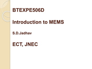BTEXPE506D
Introduction to MEMS
S.D.Jadhav
ECT, JNEC
 