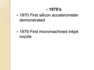  1970’s
 1970 First silicon accelerometer
demonstrated
 1979 First micromachined inkjet
nozzle
 