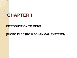 CHAPTER I
INTRODUCTION TO MEMS
(MICRO ELECTRO MECHANICAL SYSTEMS)
 