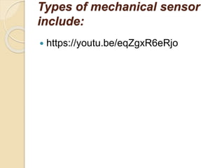 Types of mechanical sensor
include:
 https://youtu.be/eqZgxR6eRjo
 