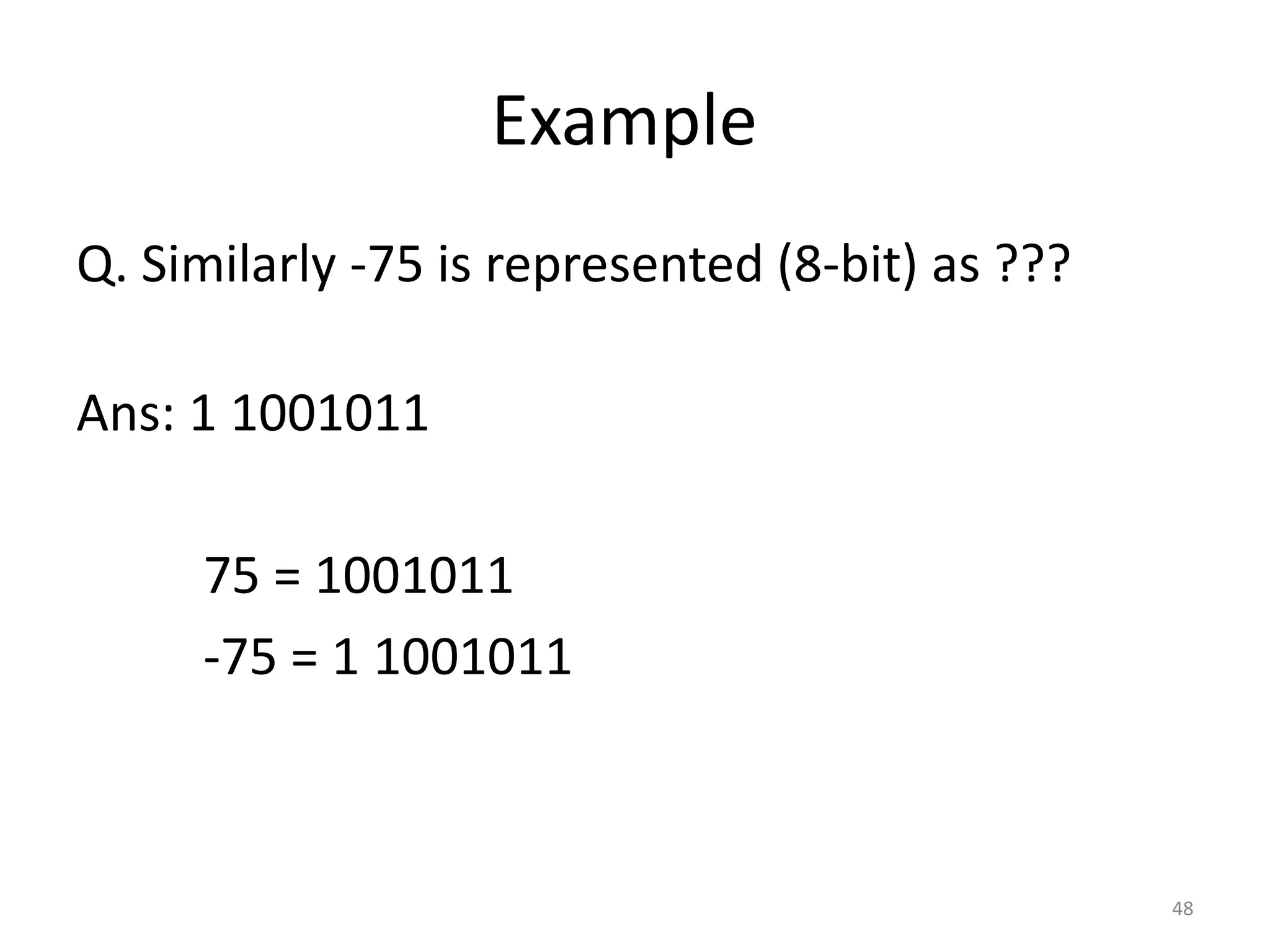 Example
Q. Similarly -75 is represented (8-bit) as ???
Ans: 1 1001011
75 = 1001011
-75 = 1 1001011
48
 