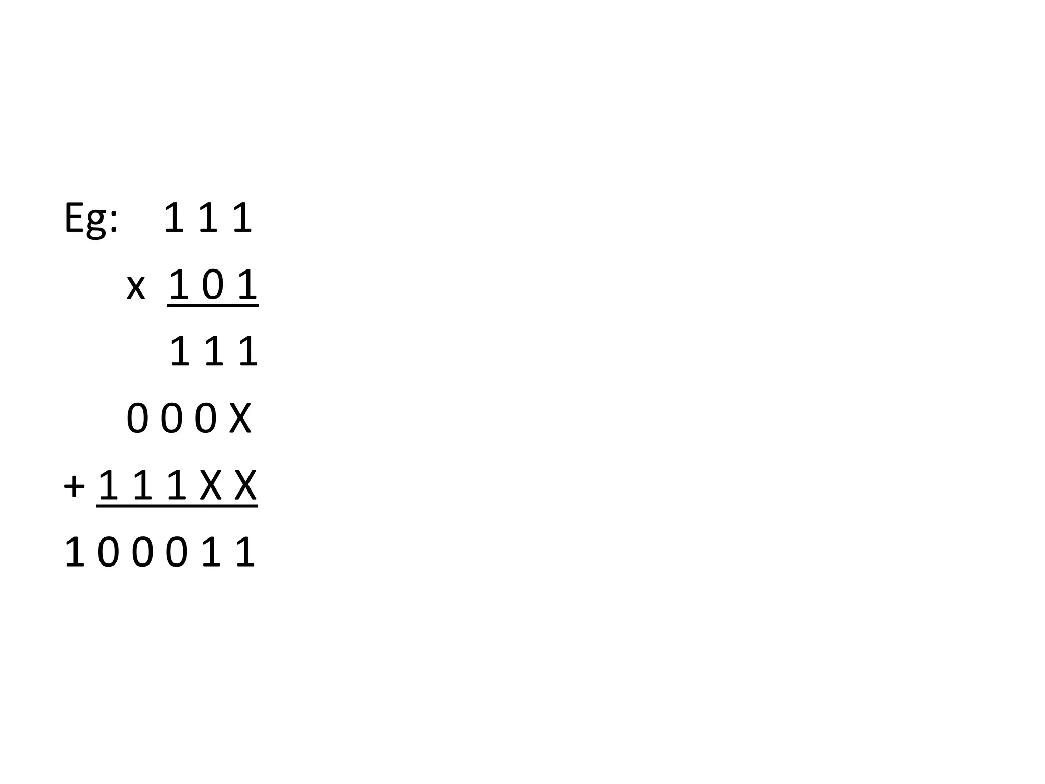 Eg: 1 1 1
x 1 0 1
1 1 1
0 0 0 X
+ 1 1 1 X X
1 0 0 0 1 1
 