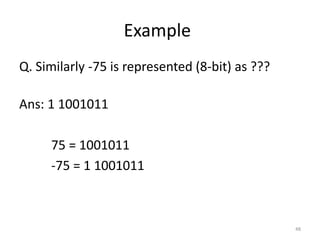 Example
Q. Similarly -75 is represented (8-bit) as ???
Ans: 1 1001011
75 = 1001011
-75 = 1 1001011
48
 