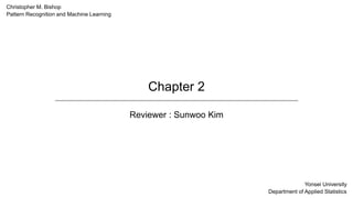 Chapter 2
Reviewer : Sunwoo Kim
Christopher M. Bishop
Pattern Recognition and Machine Learning
Yonsei University
Department of Applied Statistics
 