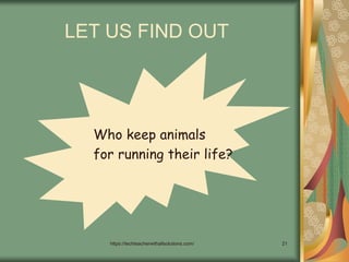 https://techteacherwithallsolutions.com/ 21
LET US FIND OUT
Who keep animals
for running their life?
 