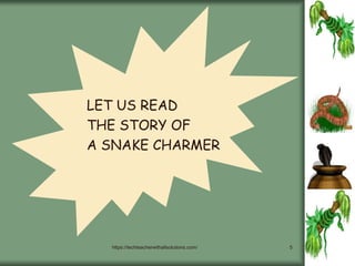 https://techteacherwithallsolutions.com/ 5
LET US READ
THE STORY OF
A SNAKE CHARMER
 