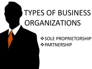 TYPES OF BUSINESS
ORGANIZATIONS
SOLE PROPRIETORSHIP
PARTNERSHIP
 