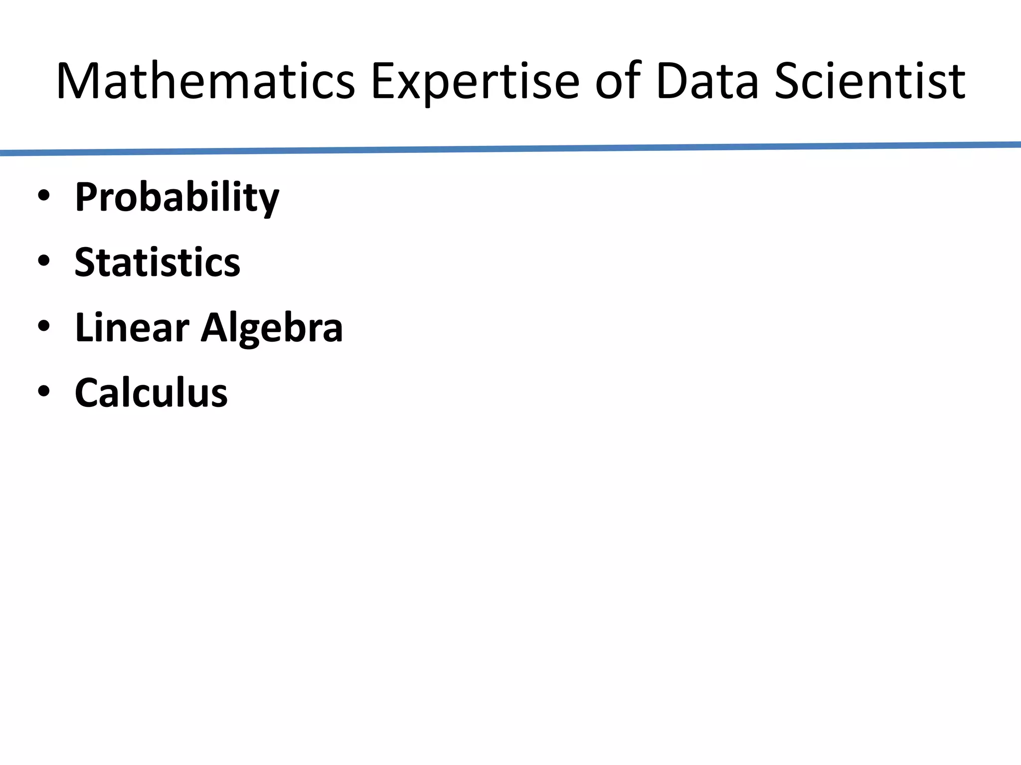 Mathematics Expertise of Data Scientist
• Probability
• Statistics
• Linear Algebra
• Calculus
 