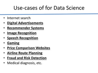 Use-cases of for Data Science
• Internet search
• Digital Advertisements
• Recommender Systems
• Image Recognition
• Speech Recognition
• Gaming
• Price Comparison Websites
• Airline Route Planning
• Fraud and Risk Detection
• Medical diagnosis, etc.
 