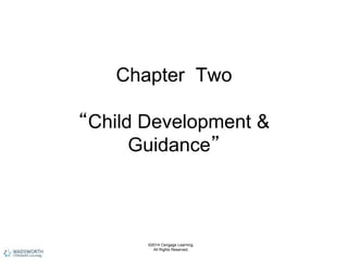 Chapter Two
“Child Development &
Guidance”
©2014 Cengage Learning.
All Rights Reserved.
 