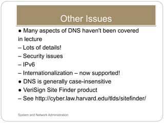 Other Issues
● Many aspects of DNS haven't been covered
in lecture
– Lots of details!
– Security issues
– IPv6
– Internati...