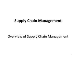 1
Supply Chain Management
Overview of Supply Chain Management
 