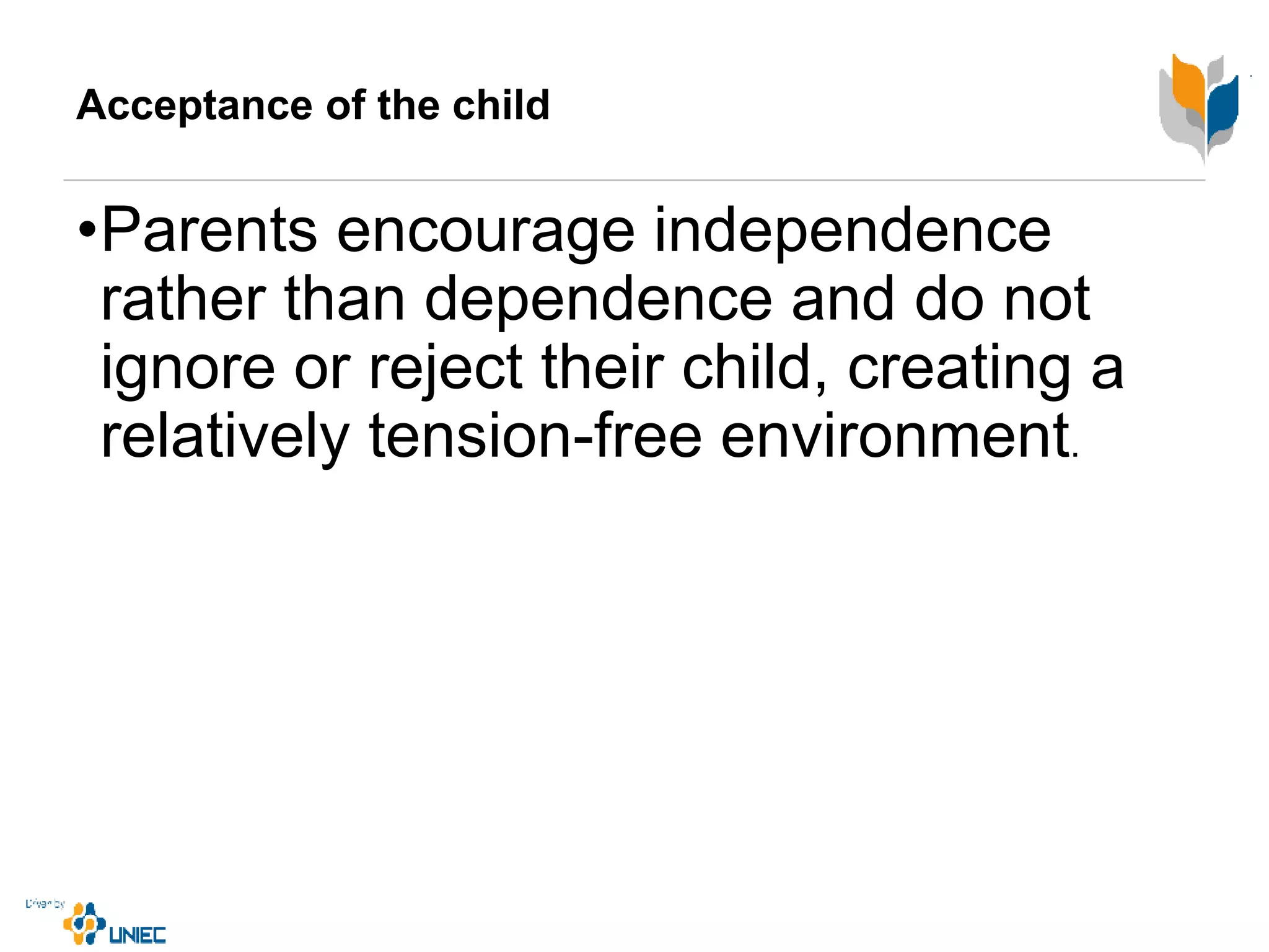 Acceptance of the child
•Parents encourage independence
rather than dependence and do not
ignore or reject their child, creating a
relatively tension-free environment.
 