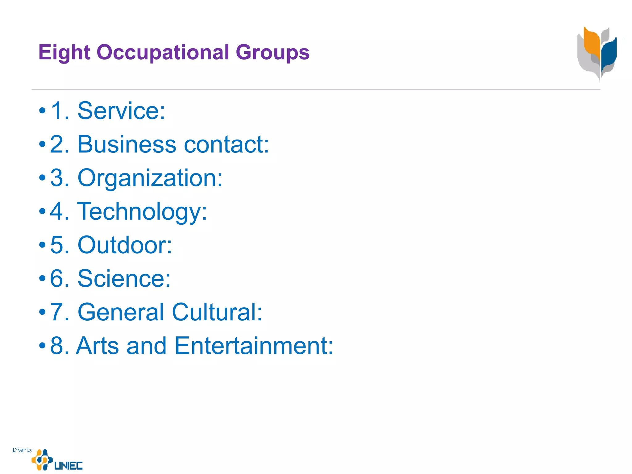 Eight Occupational Groups
•1. Service:
•2. Business contact:
•3. Organization:
•4. Technology:
•5. Outdoor:
•6. Science:
•7. General Cultural:
•8. Arts and Entertainment:
 