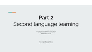 Part 2
Second language learning
Mohammad Mehdi Vahid
9611913138
Complete edition
 
