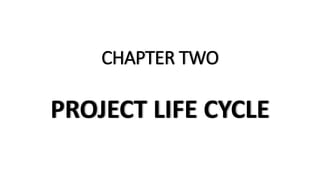 CHAPTER TWO
PROJECT LIFE CYCLE
 