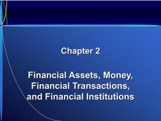 Chapter 2
Financial Assets, Money,
Financial Transactions,
and Financial Institutions
 