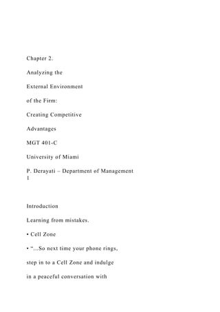 Chapter 2.
Analyzing the
External Environment
of the Firm:
Creating Competitive
Advantages
MGT 401-C
University of Miami
P. Derayati – Department of Management
1
Introduction
Learning from mistakes.
• Cell Zone
• “...So next time your phone rings,
step in to a Cell Zone and indulge
in a peaceful conversation with
 