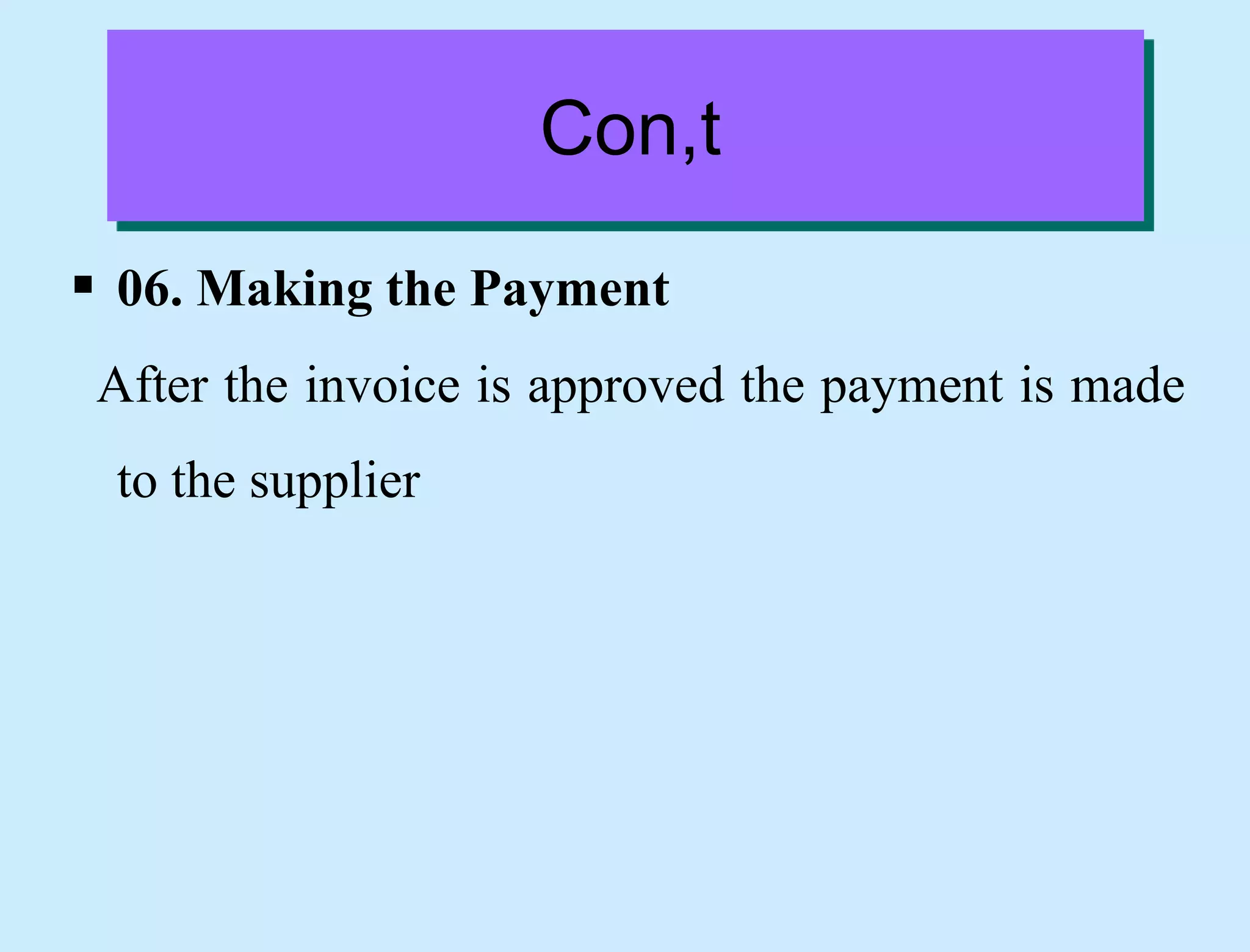 Con,t
 06. Making the Payment
After the invoice is approved the payment is made
to the supplier
 
