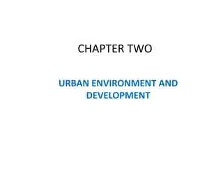 CHAPTER TWO
URBAN ENVIRONMENT AND
DEVELOPMENT
 