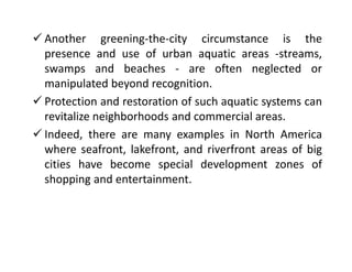  Another greening-the-city circumstance is the
presence and use of urban aquatic areas -streams,
swamps and beaches - are...