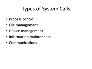 Types of System Calls
• Process control
• File management
• Device management
• Information maintenance
• Communications
 