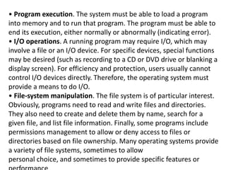 • Program execution. The system must be able to load a program
into memory and to run that program. The program must be ab...