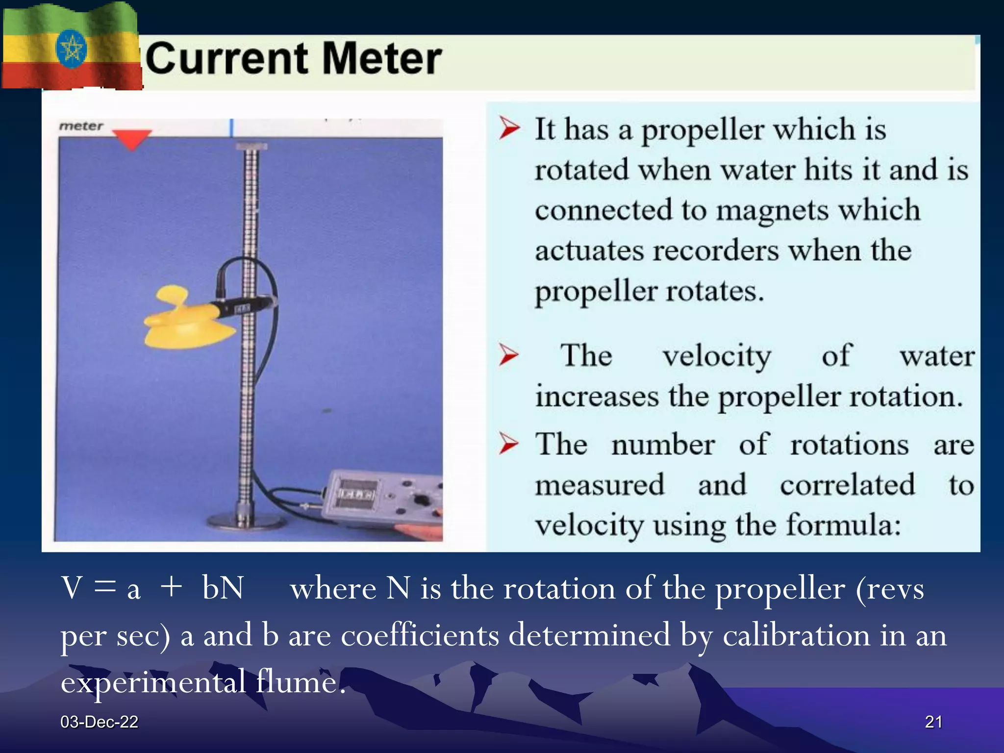 V = a + bN where N is the rotation of the propeller (revs
per sec) a and b are coefficients determined by calibration in an
experimental flume.
03-Dec-22 21
 