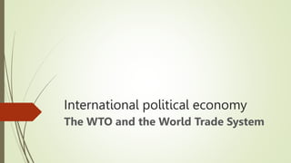 International political economy
The WTO and the World Trade System
 