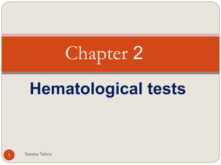 Hematological tests
1
Chapter 2
Tassew Tefera
 