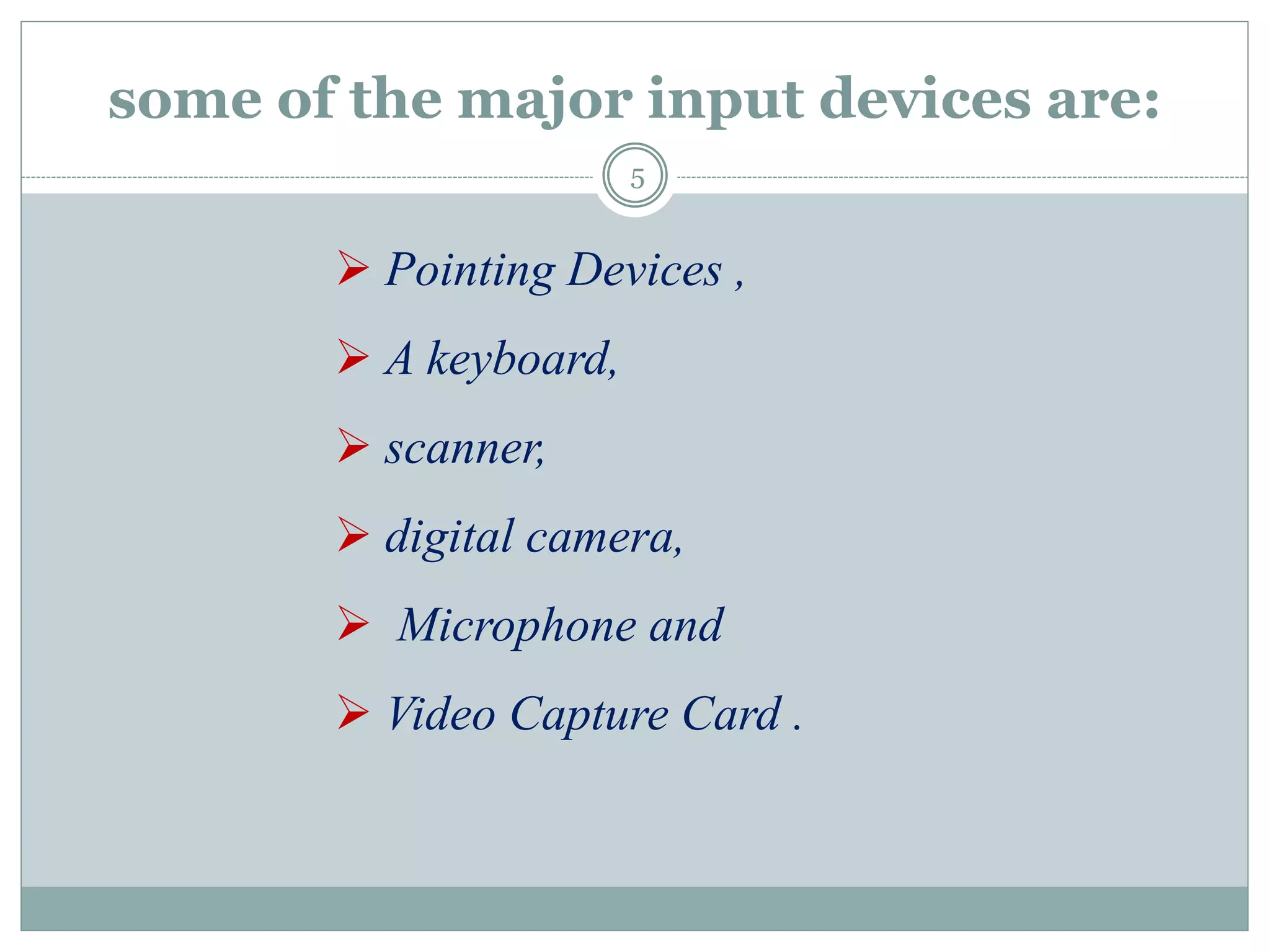 some of the major input devices are:
 Pointing Devices ,
 A keyboard,
 scanner,
 digital camera,
 Microphone and
 Video Capture Card .
5
 