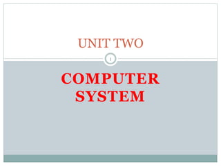 COMPUTER
SYSTEM
UNIT TWO
1
 