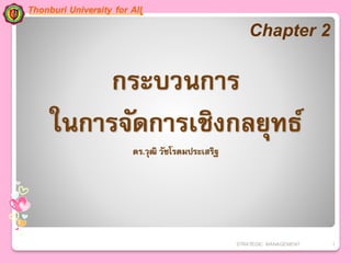 STRATEGIC MANAGEMENT 1
กระบวนการ
ในการจัดการเชิงกลยุทธ์
ดร.วุฒิ วัชโรดมประเสริฐ
Chapter 2
Thonburi University for All
 