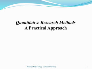 Quantitative Research Methods
A Practical Approach
Research Methodology - Zamzam University 1
 