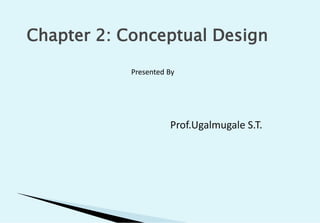 Chapter 2: Conceptual Design
Presented By
Prof.Ugalmugale S.T.
 