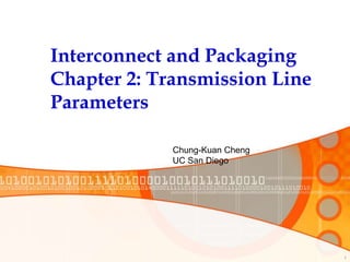 1
Interconnect and Packaging
Chapter 2: Transmission Line
Parameters
Chung-Kuan Cheng
UC San Diego
 